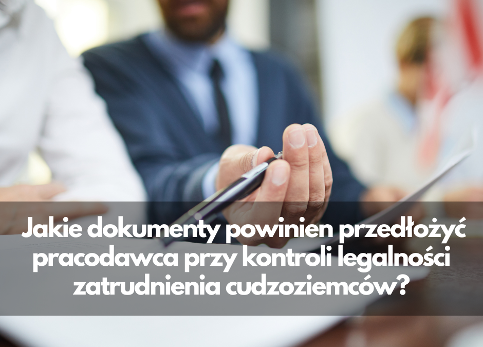 Jakie dokumenty powinien przedłożyć pracodawca przy kontroli legalności zatrudnienia?