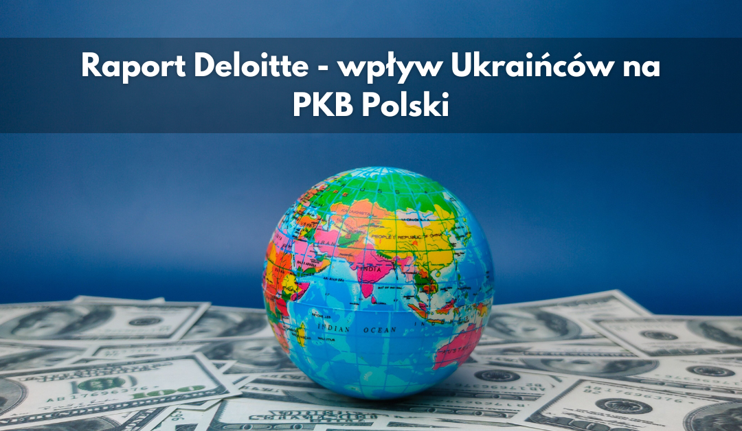 Raport Deloitte – wpływ Ukraińców na PKB Polski